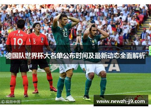 德国队世界杯大名单公布时间及最新动态全面解析