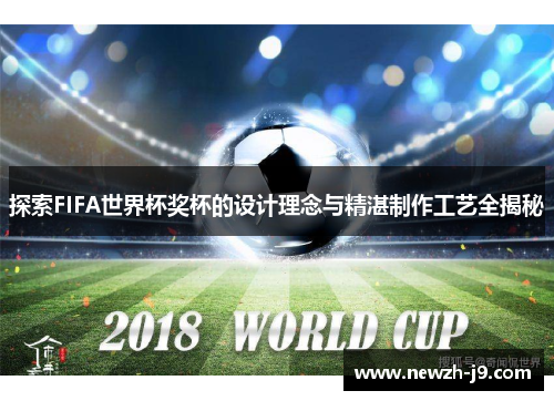 探索FIFA世界杯奖杯的设计理念与精湛制作工艺全揭秘