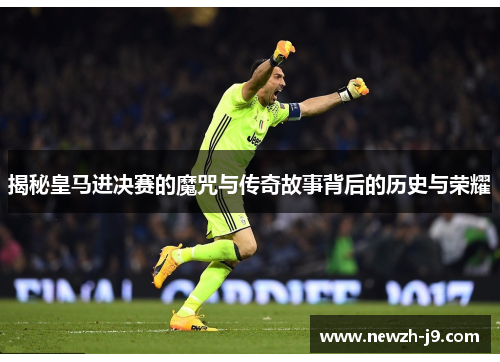 揭秘皇马进决赛的魔咒与传奇故事背后的历史与荣耀 揭秘皇马进决赛的魔咒与传奇故事背后的历史与荣耀