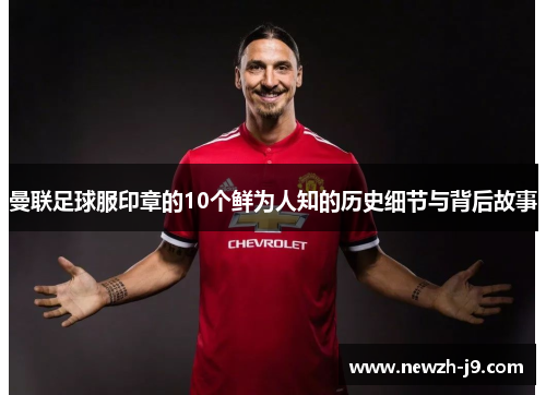 曼联足球服印章的10个鲜为人知的历史细节与背后故事 曼联足球服印章的10个鲜为人知的历史细节与背后故事