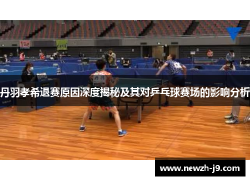 丹羽孝希退赛原因深度揭秘及其对乒乓球赛场的影响分析