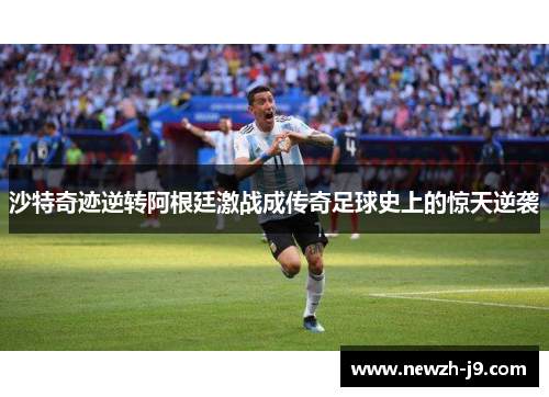 沙特奇迹逆转阿根廷激战成传奇足球史上的惊天逆袭