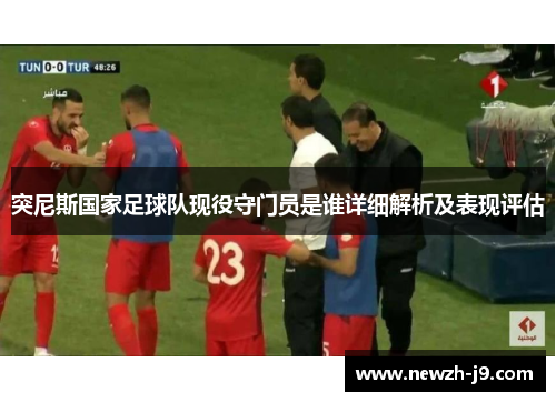 突尼斯国家足球队现役守门员是谁详细解析及表现评估