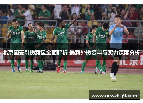 北京国安引援新星全面解析 最新外援资料与实力深度分析 北京国安引援新星全面解析 最新外援资料与实力深度分析