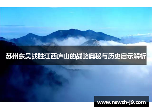 苏州东吴战胜江西庐山的战略奥秘与历史启示解析 苏州东吴战胜江西庐山的战略奥秘与历史启示解析