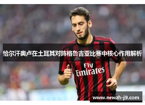 恰尔汗奥卢在土耳其对阵格鲁吉亚比赛中核心作用解析