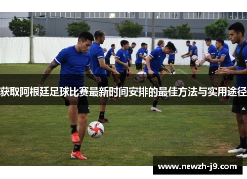 获取阿根廷足球比赛最新时间安排的最佳方法与实用途径
