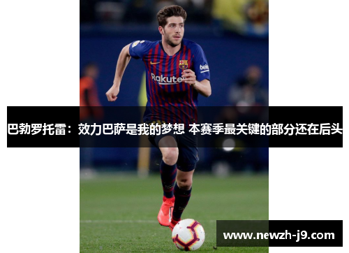 巴勃罗托雷：效力巴萨是我的梦想 本赛季最关键的部分还在后头