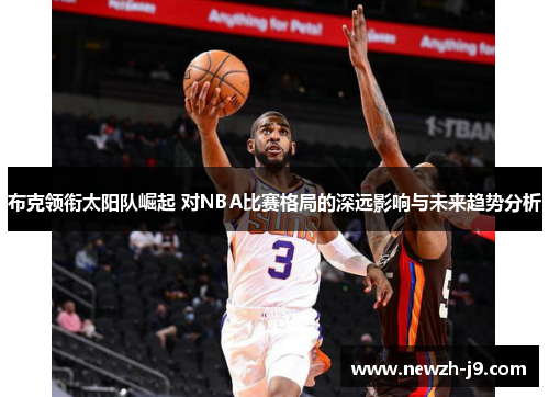 布克领衔太阳队崛起 对NBA比赛格局的深远影响与未来趋势分析