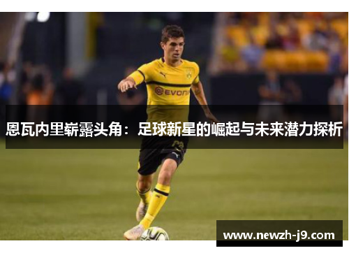 恩瓦内里崭露头角：足球新星的崛起与未来潜力探析