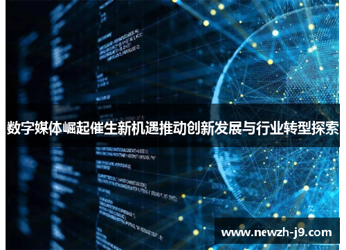 数字媒体崛起催生新机遇推动创新发展与行业转型探索