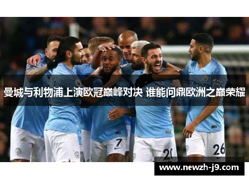 曼城与利物浦上演欧冠巅峰对决 谁能问鼎欧洲之巅荣耀 曼城与利物浦上演欧冠巅峰对决 谁能问鼎欧洲之巅荣耀