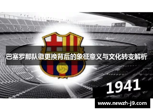 巴塞罗那队徽更换背后的象征意义与文化转变解析 巴塞罗那队徽更换背后的象征意义与文化转变解析