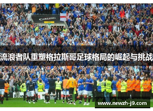 流浪者队重塑格拉斯哥足球格局的崛起与挑战