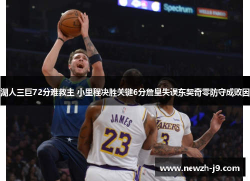湖人三巨72分难救主 小里程决胜关键6分詹皇失误东契奇零防守成败因 湖人三巨72分难救主 小里程决胜关键6分詹皇失误东契奇零防守成败因