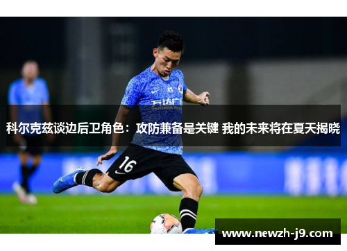 科尔克兹谈边后卫角色:攻防兼备是关键 我的未来将在夏天揭晓 科尔克兹谈边后卫角色:攻防兼备是关键 我的未来将在夏天揭晓