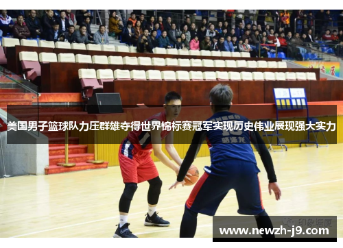 美国男子篮球队力压群雄夺得世界锦标赛冠军实现历史伟业展现强大实力 美国男子篮球队力压群雄夺得世界锦标赛冠军实现历史伟业展现强大实力