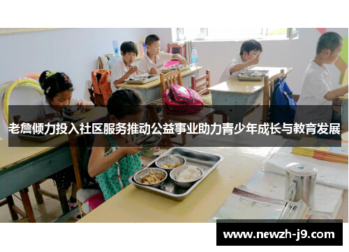 老詹倾力投入社区服务推动公益事业助力青少年成长与教育发展 老詹倾力投入社区服务推动公益事业助力青少年成长与教育发展