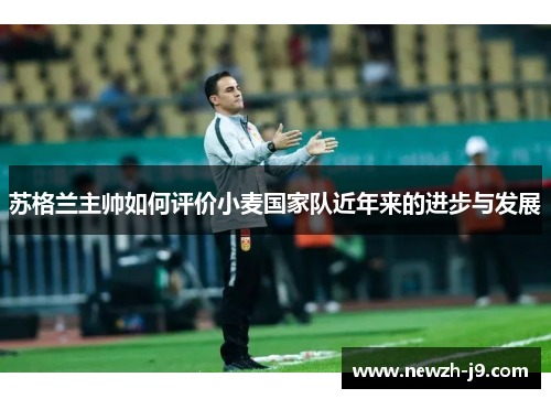 苏格兰主帅如何评价小麦国家队近年来的进步与发展