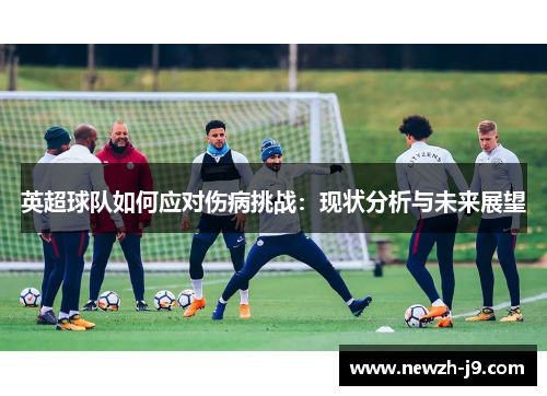 英超球队如何应对伤病挑战:现状分析与未来展望 英超球队如何应对伤病挑战:现状分析与未来展望