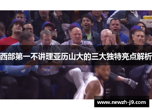 西部第一不讲理亚历山大的三大独特亮点解析