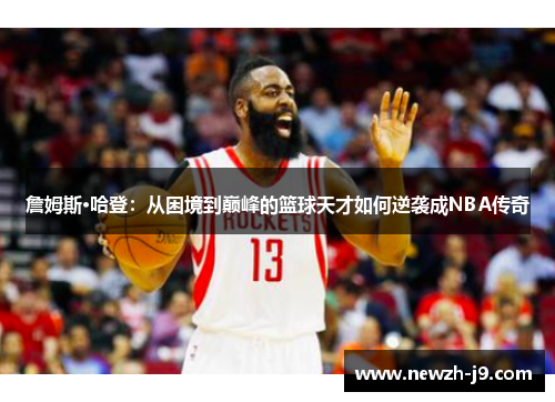 詹姆斯·哈登：从困境到巅峰的篮球天才如何逆袭成NBA传奇