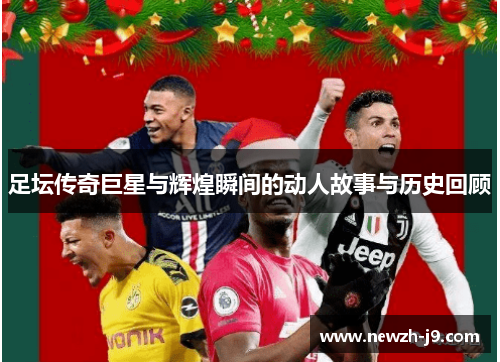 足坛传奇巨星与辉煌瞬间的动人故事与历史回顾