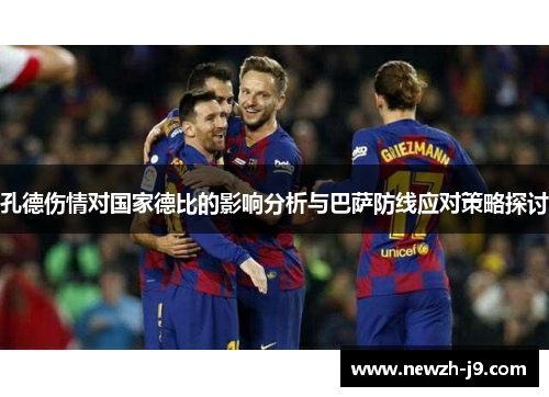 孔德伤情对国家德比的影响分析与巴萨防线应对策略探讨 孔德伤情对国家德比的影响分析与巴萨防线应对策略探讨