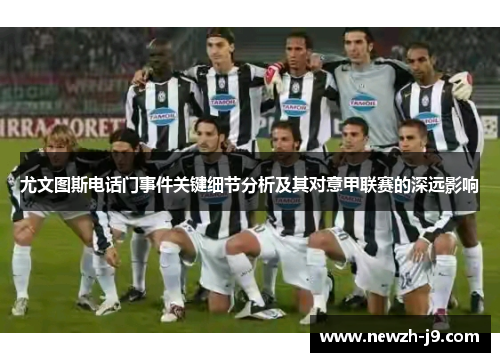 尤文图斯电话门事件关键细节分析及其对意甲联赛的深远影响 尤文图斯电话门事件关键细节分析及其对意甲联赛的深远影响