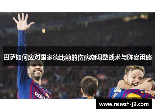 巴萨如何应对国家德比前的伤病潮调整战术与阵容策略