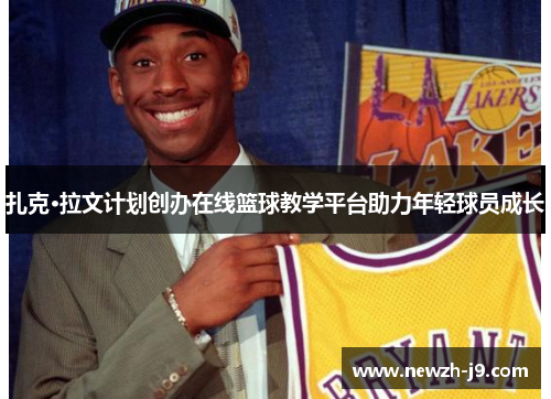 扎克·拉文计划创办在线篮球教学平台助力年轻球员成长