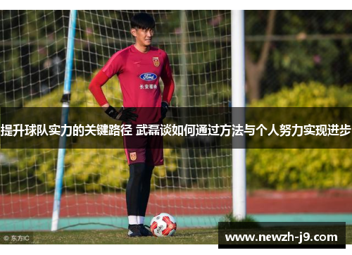 提升球队实力的关键路径 武磊谈如何通过方法与个人努力实现进步