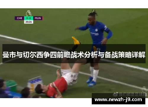 曼市与切尔西争四前瞻战术分析与备战策略详解