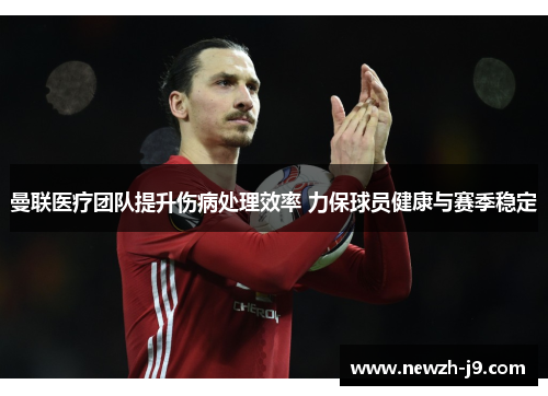 曼联医疗团队提升伤病处理效率 力保球员健康与赛季稳定