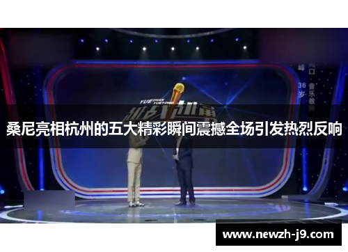 桑尼亮相杭州的五大精彩瞬间震撼全场引发热烈反响