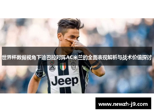 世界杯数据视角下迪巴拉对阵AC米兰的全面表现解析与战术价值探讨