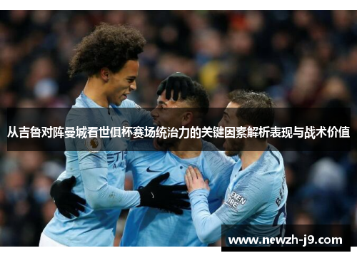 从吉鲁对阵曼城看世俱杯赛场统治力的关键因素解析表现与战术价值