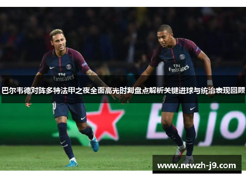 巴尔韦德对阵多特法甲之夜全面高光时刻盘点解析关键进球与统治表现回顾