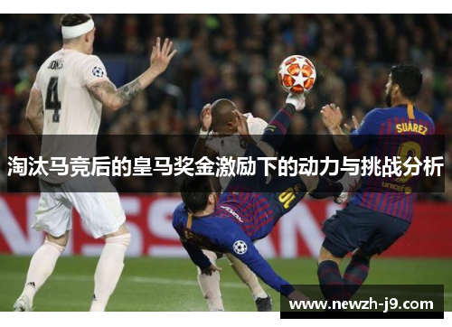 淘汰马竞后的皇马奖金激励下的动力与挑战分析