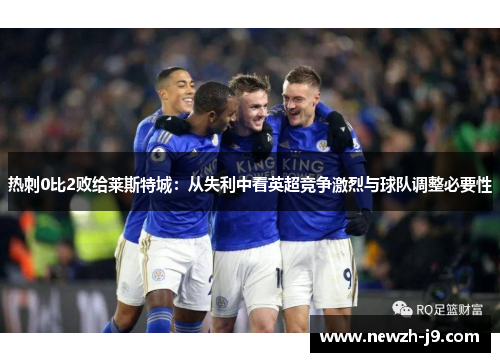 热刺0比2败给莱斯特城：从失利中看英超竞争激烈与球队调整必要性