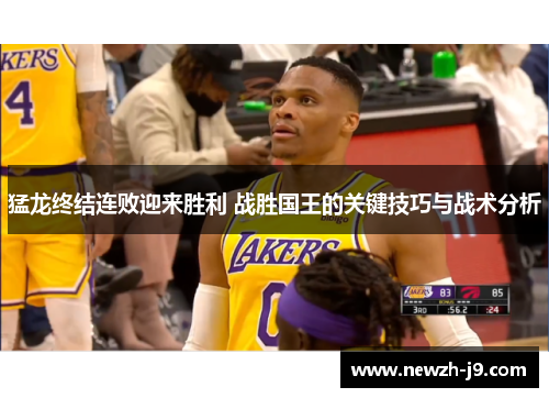 猛龙终结连败迎来胜利 战胜国王的关键技巧与战术分析