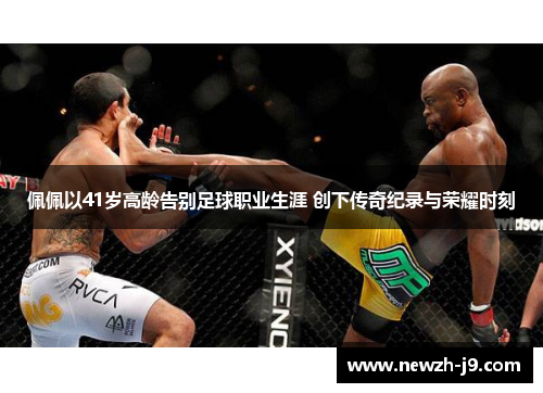 佩佩以41岁高龄告别足球职业生涯 创下传奇纪录与荣耀时刻