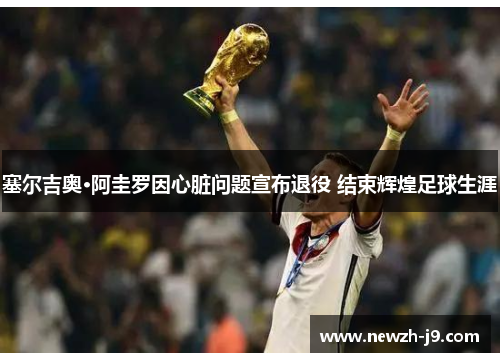 塞尔吉奥·阿圭罗因心脏问题宣布退役 结束辉煌足球生涯