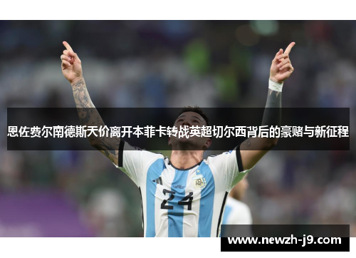 恩佐费尔南德斯天价离开本菲卡转战英超切尔西背后的豪赌与新征程