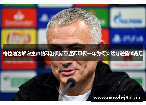 格拉纳达解雇主帅帕科洛佩斯重返西甲仅一年为何突然分道扬镳背后