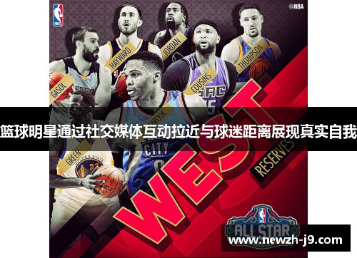篮球明星通过社交媒体互动拉近与球迷距离展现真实自我