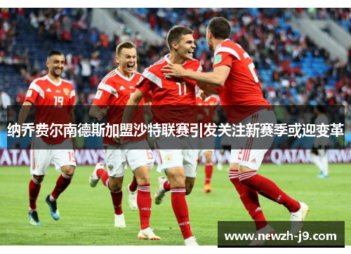 纳乔费尔南德斯加盟沙特联赛引发关注新赛季或迎变革