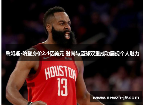 詹姆斯·哈登身价2.4亿美元 时尚与篮球双重成功展现个人魅力 詹姆斯·哈登身价2.4亿美元 时尚与篮球双重成功展现个人魅力