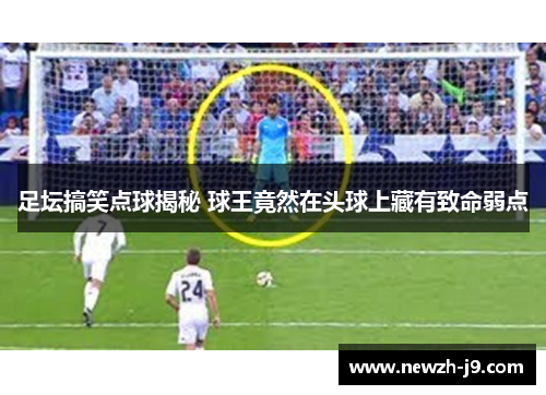 足坛搞笑点球揭秘 球王竟然在头球上藏有致命弱点 足坛搞笑点球揭秘 球王竟然在头球上藏有致命弱点