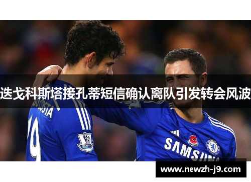 迭戈科斯塔接孔蒂短信确认离队引发转会风波 迭戈科斯塔接孔蒂短信确认离队引发转会风波